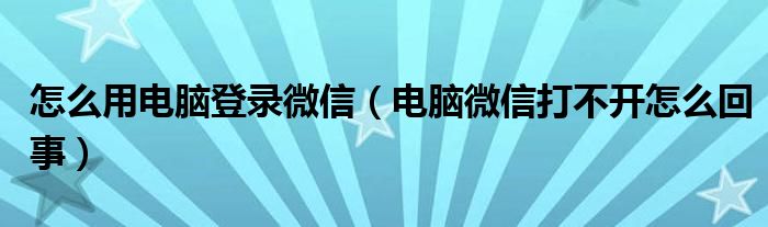 怎么用电脑登录微信(电脑微信打不开怎么回事)