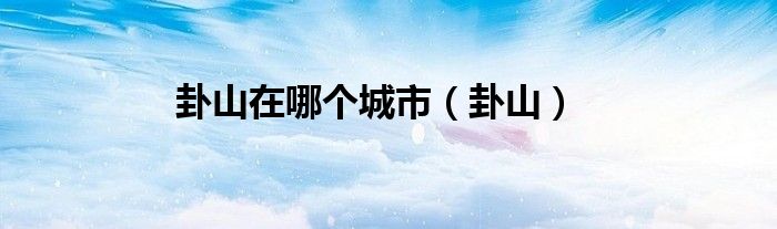 卦山在哪个城市（卦山）