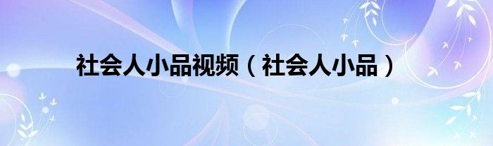 社会人小品视频(社会人小品)