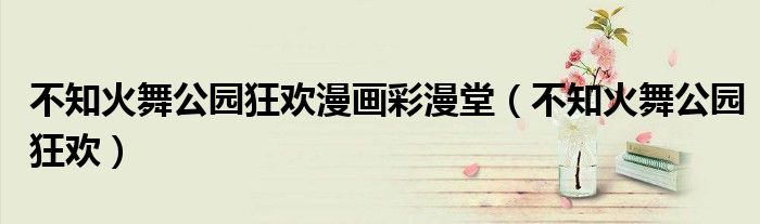 不知火舞公园狂欢漫画彩漫堂(不知火舞公园狂欢)