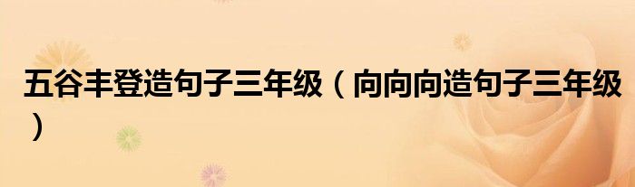 五谷丰登造句子三年级(向向向造句子三年级)