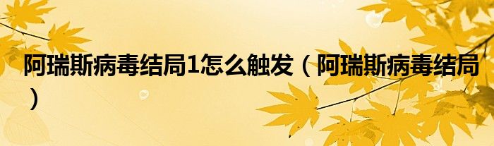 阿瑞斯病毒结局1怎么触发(阿瑞斯病毒结局)