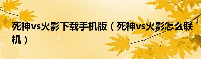 死神vs火影下载手机版(死神vs火影怎么联机)