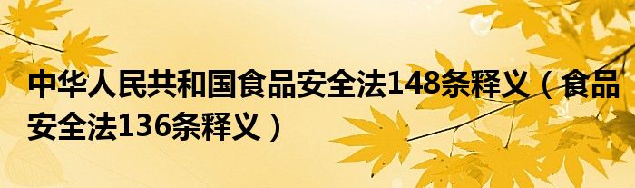 中华人民共和国食品安全法148条释义(食品安全法136条释义)