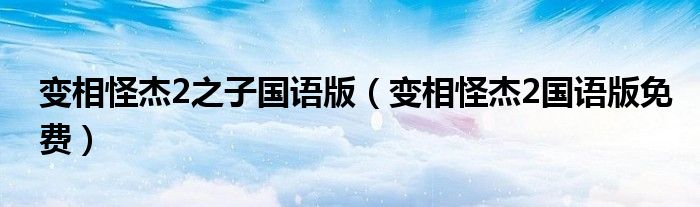 变相怪杰2之子国语版(变相怪杰2国语版免费)