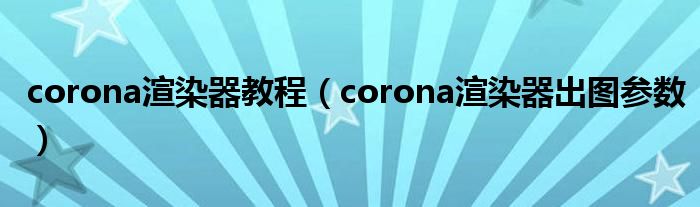 corona渲染器教程(corona渲染器出图参数)
