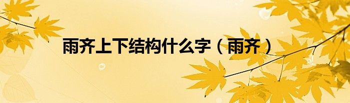 雨齐上下结构什么字(雨齐)