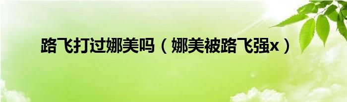 路飞打过娜美吗(娜美被路飞强x)