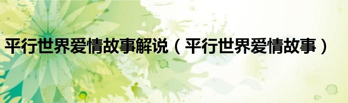 平行世界爱情故事解说(平行世界爱情故事)