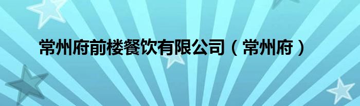 常州府前楼餐饮有限公司(常州府)