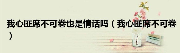 我心匪席不可卷也是情话吗(我心匪席不可卷)