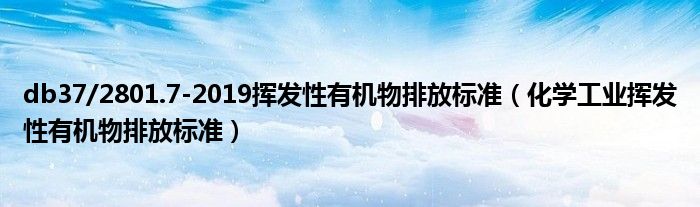 db37/2801.7-2019挥发性有机物排放标准(化学工业挥发性有机物排放标准)