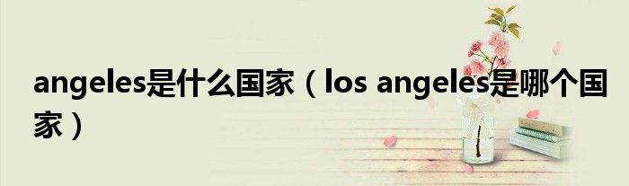 angeles是什么国家(los angeles是哪个国家)