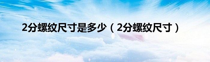 2分螺纹尺寸是多少(2分螺纹尺寸)