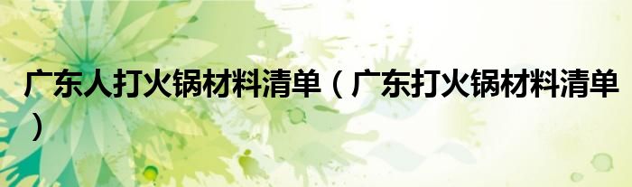 广东人打火锅材料清单(广东打火锅材料清单)