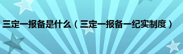 三定一报备是什么(三定一报备一纪实制度)