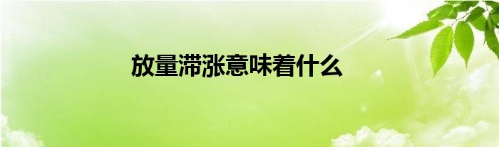 放量滞涨意味着什么