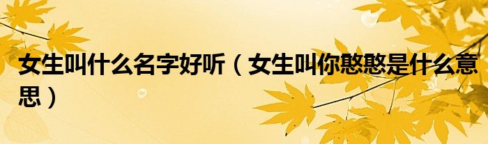 女生叫什么名字好听(女生叫你憨憨是什么意思)