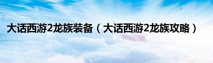 大话西游2龙族装备(大话西游2龙族攻略)