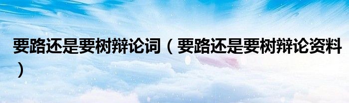 要路还是要树辩论词(要路还是要树辩论资料)