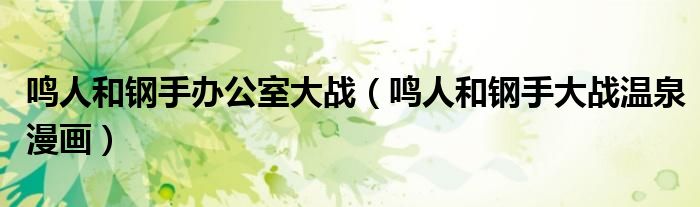 鸣人和钢手办公室大战(鸣人和钢手大战温泉漫画)