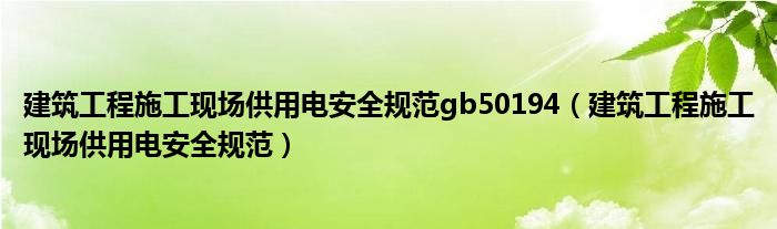 建筑工程施工现场供用电安全规范gb50194(建筑工程施工现场供用电安全规范)