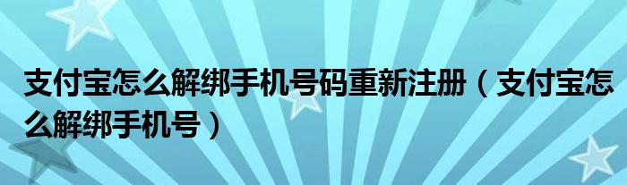 支付宝怎么解绑手机号码重新注册(支付宝怎么解绑手机号)