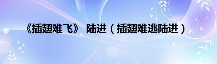 《插翅难飞》 陆进(插翅难逃陆进)