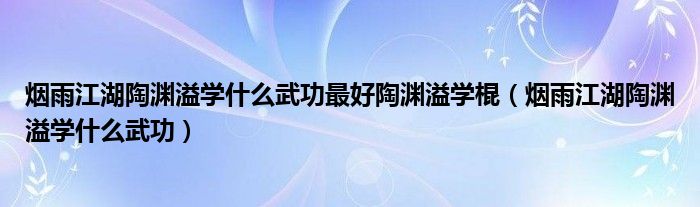 烟雨江湖陶渊溢学什么武功最好陶渊溢学棍(烟雨江湖陶渊溢学什么武功)