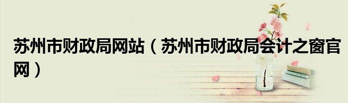 苏州市财政局网站(苏州市财政局会计之窗官网)