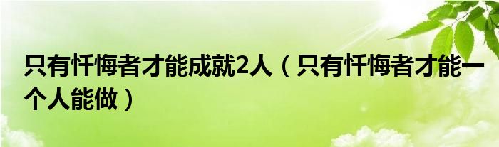 只有忏悔者才能成就2人（只有忏悔者才能一个人能做）