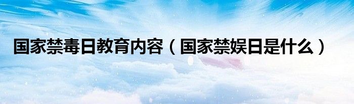 国家禁毒日教育内容(国家禁娱日是什么)