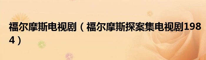 福尔摩斯电视剧(福尔摩斯探案集电视剧1984)