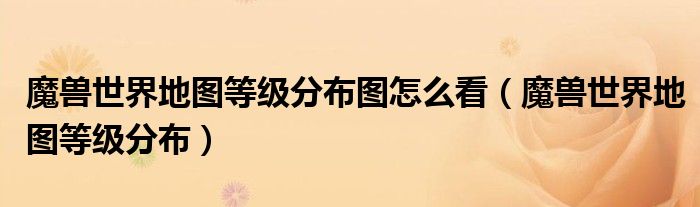 魔兽世界地图等级分布图怎么看(魔兽世界地图等级分布)