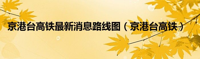 京港台高铁最新消息路线图(京港台高铁)