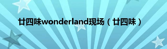 廿四味wonderland现场(廿四味)