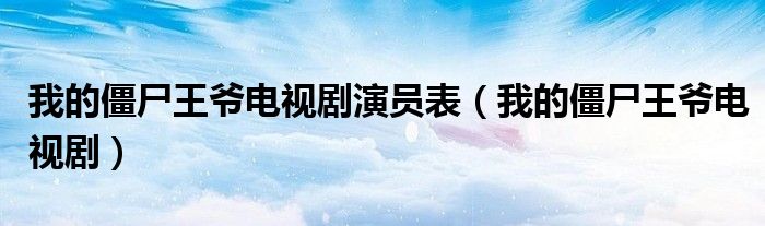 我的僵尸王爷电视剧演员表(我的僵尸王爷电视剧)