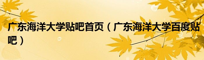 广东海洋大学贴吧首页(广东海洋大学百度贴吧)