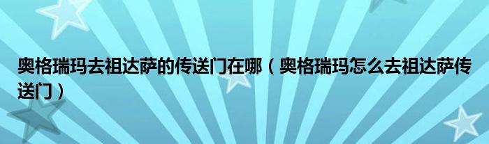 奥格瑞玛去祖达萨的传送门在哪(奥格瑞玛怎么去祖达萨传送门)