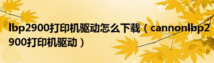 lbp2900打印机驱动怎么下载(cannonlbp2900打印机驱动)