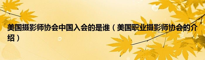 美国摄影师协会中国入会的是谁(美国职业摄影师协会的介绍)