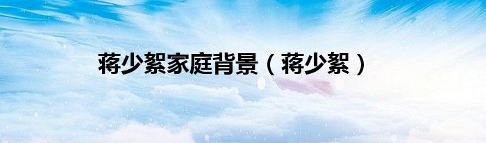 蒋少絮家庭背景（蒋少絮）
