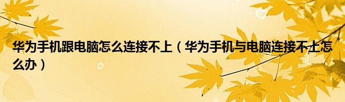华为手机跟电脑怎么连接不上(华为手机与电脑连接不上怎么办)