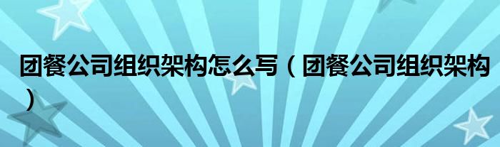 团餐公司组织架构怎么写(团餐公司组织架构)