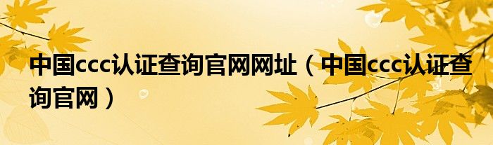 中国ccc认证查询官网网址(中国ccc认证查询官网)