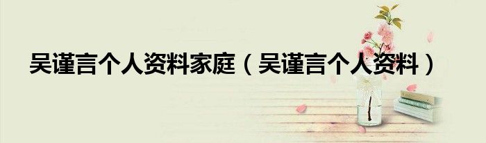 吴谨言个人资料家庭(吴谨言个人资料)