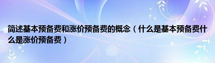 简述基本预备费和涨价预备费的概念(什么是基本预备费什么是涨价预备费)