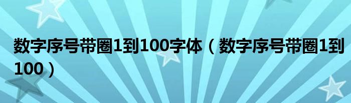 数字序号带圈1到100字体(数字序号带圈1到100)