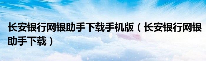 长安银行网银助手下载手机版(长安银行网银助手下载)