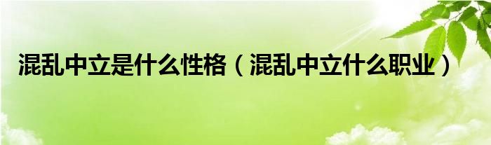 混乱中立是什么性格(混乱中立什么职业)